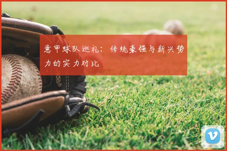 意甲球队巡礼:传统豪强与新兴势力的实力对比