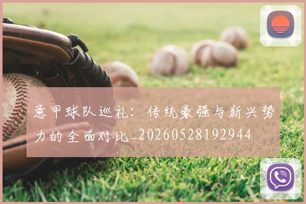 意甲球队巡礼：传统豪强与新兴势力的全面对比_20260528192944