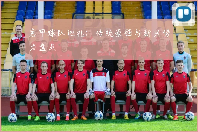 意甲球队巡礼：传统豪强与新兴势力盘点