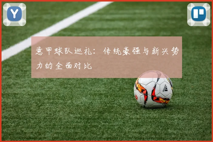 意甲球队巡礼：传统豪强与新兴势力的全面对比