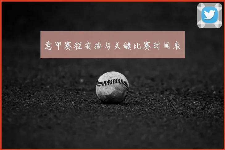 意甲赛程安排与关键比赛时间表