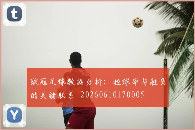 欧冠足球数据分析:控球率与胜负的关键联系_20260610170005