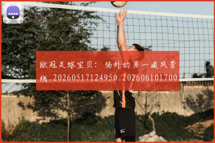 欧冠足球宝贝:场外的另一道风景线_20260517124950_20260610170004