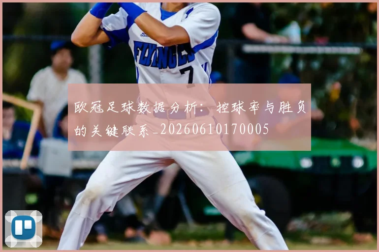 欧冠足球数据分析:控球率与胜负的关键联系_20260610170005