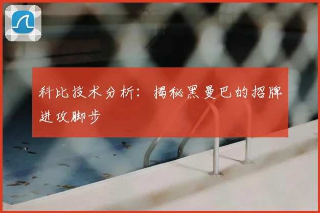 科比技术分析：揭秘黑曼巴的招牌进攻脚步
