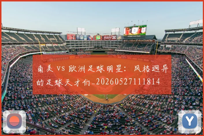 南美 vs 欧洲足球明星:风格迥异的足球天才们_20260527111814