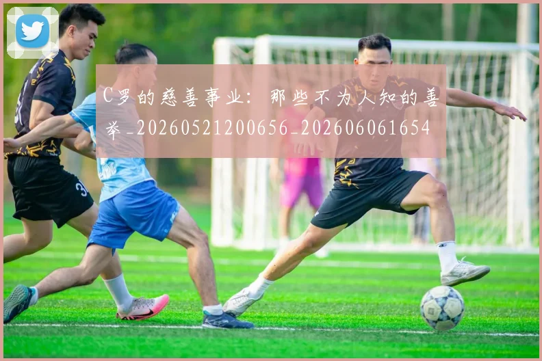 C罗的慈善事业：那些不为人知的善举_20260521200656_20260606165456