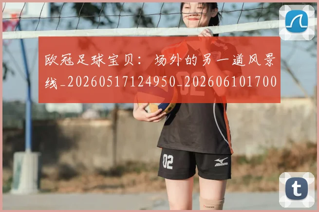 欧冠足球宝贝:场外的另一道风景线_20260517124950_20260610170004